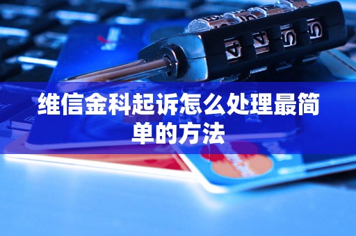 维信金科起诉怎么处理最简单的方法 维信金科起诉怎么处理最简单的方法