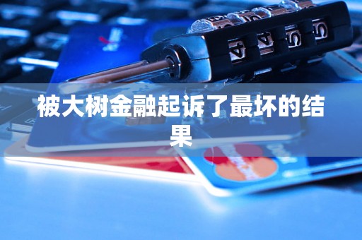 被大树金融起诉了最坏的结果 被大树金融起诉了最坏的结果