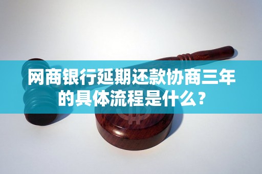 网商银行延期还款协商三年的具体流程是什么？