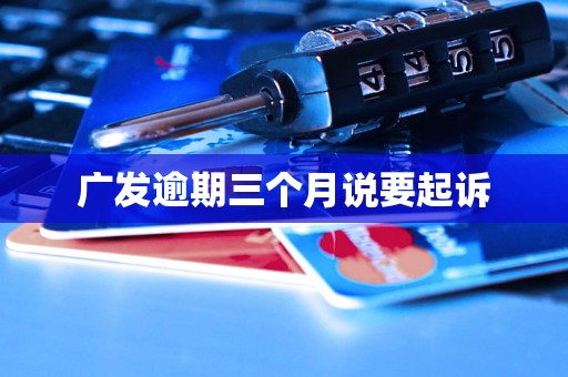 广发逾期三个月说要起诉