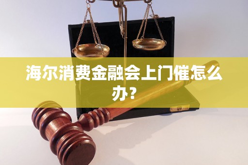 海尔消费金融会上门催怎么办？