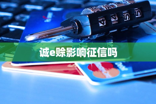 诚e赊影响征信吗 诚e赊影响征信吗