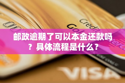 邮政逾期了可以本金还款吗?具体流程是什么? 邮政逾期了可以本金还款吗?具体流程是什么?