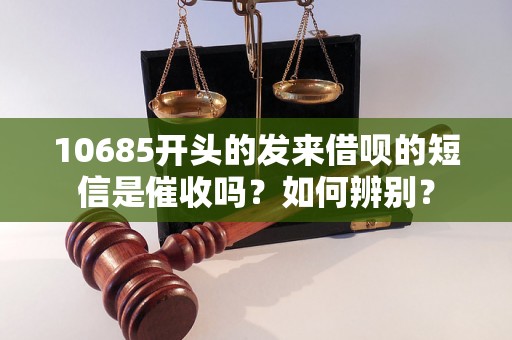 10685开头的发来借呗的短信是催收吗？如何辨别？