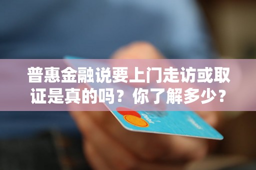 普惠金融说要上门走访或取证是真的吗？你了解多少？