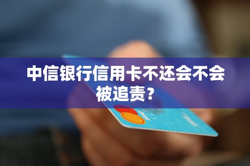 中信银行信用卡不还会不会被追责？