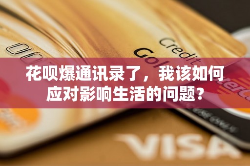 花呗爆通讯录了，我该如何应对影响生活的问题？