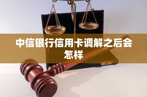 中信银行信用卡调解之后会怎样