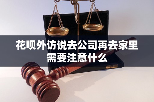 花呗外访说去公司再去家里需要注意什么 花呗外访说去公司再去家里需要注意什么