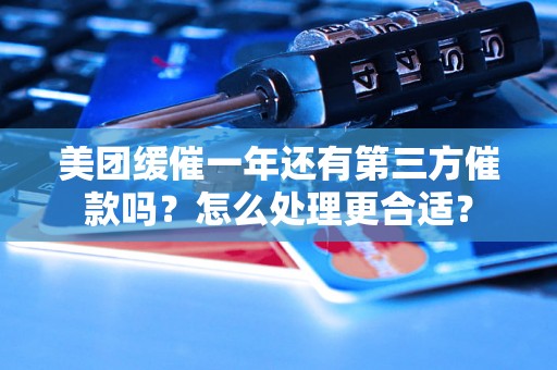 美团缓催一年还有第三方催款吗?怎么处理更合适? 美团缓催一年还有第三方催款吗?怎么处理更合适?