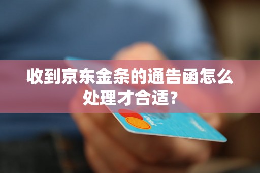 收到京东金条的通告函怎么处理才合适？