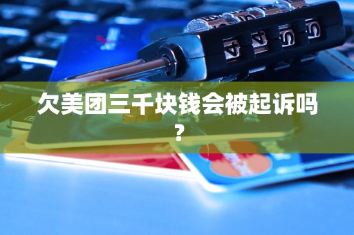 欠美团三千块钱会被起诉吗？