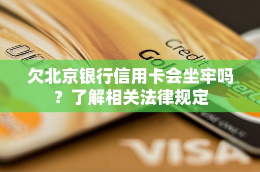 欠北京銀行信用卡會坐牢嗎？了解相關(guān)法律規(guī)定