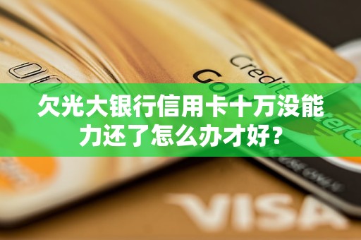 欠光大銀行信用卡十萬沒能力還了怎么辦才好？