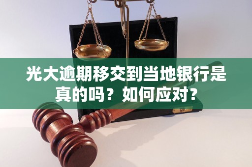 光大逾期移交到當?shù)劂y行是真的嗎？如何應(yīng)對？