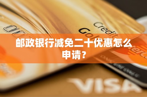 郵政銀行減免二十優(yōu)惠怎么申請(qǐng)？