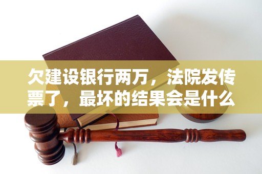 欠建設銀行兩萬，法院發(fā)傳票了，最壞的結果會是什么？