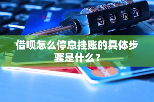 借呗怎么停息挂账的具体步骤是什么? 借呗怎么停息挂账的具体步骤是什么?