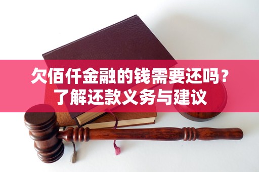 欠佰仟金融的錢需要還嗎？了解還款義務(wù)與建議