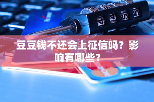 豆豆钱不还会上征信吗?影响有哪些? 豆豆钱不还会上征信吗?影响有哪些?