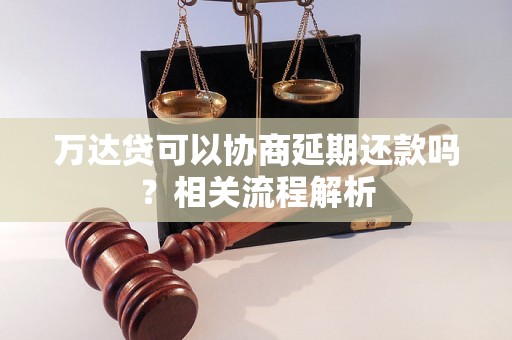 万达贷可以协商延期还款吗？相关流程解析