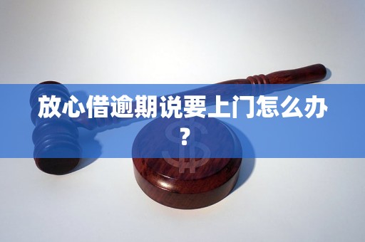 放心借逾期說(shuō)要上門(mén)怎么辦？