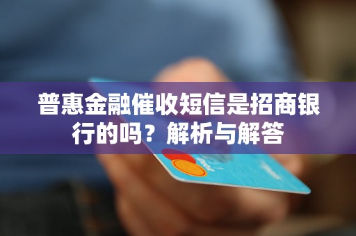 普惠金融催收短信是招商银行的吗？解析与解答