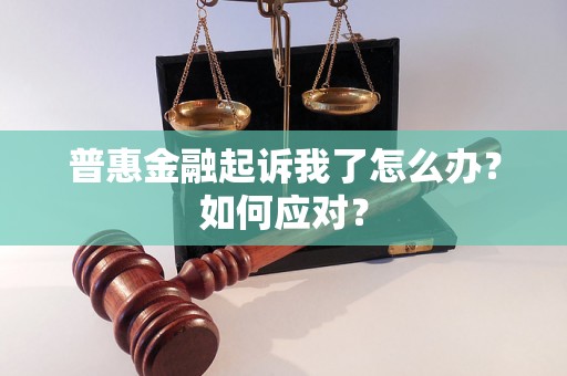 普惠金融起诉我了怎么办？如何应对？