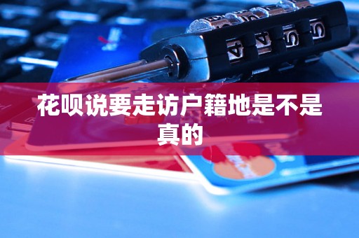 花呗说要走访户籍地是不是真的