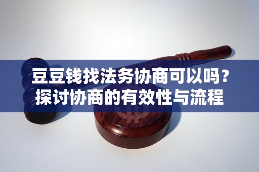 豆豆钱找法务协商可以吗？探讨协商的有效性与流程