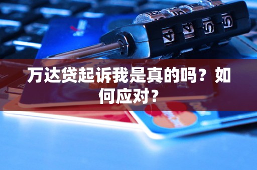 万达贷起诉我是真的吗?如何应对? 万达贷起诉我是真的吗?如何应对?
