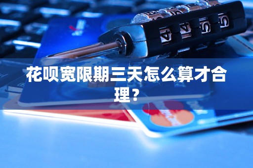 花呗宽限期三天怎么算才合理？