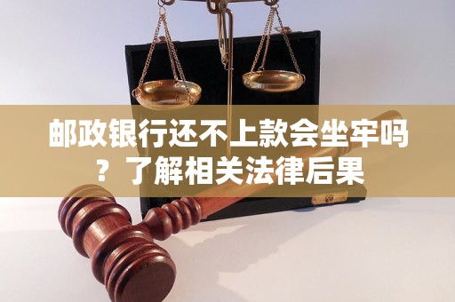 邮政银行还不上款会坐牢吗?了解相关法律后果 邮政银行还不上款会坐牢吗?了解相关法律后果