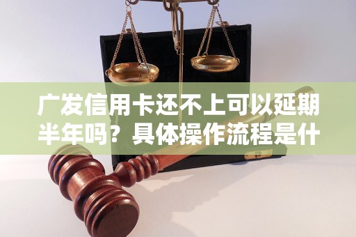 廣發(fā)信用卡還不上可以延期半年嗎？具體操作流程是什么？