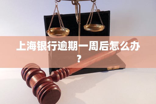 上海銀行逾期一周后怎么辦？