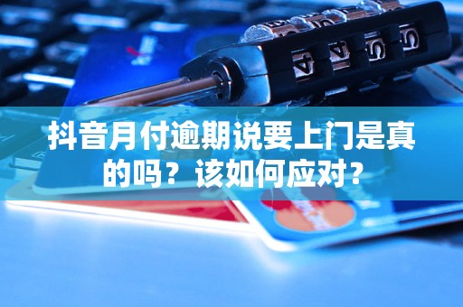 抖音月付逾期說要上門是真的嗎？該如何應(yīng)對(duì)？