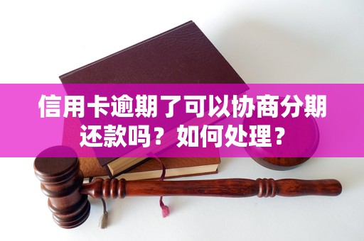 信用卡逾期了可以協(xié)商分期還款嗎？如何處理？