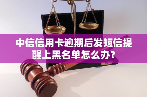 中信信用卡逾期后發(fā)短信提醒上黑名單怎么辦？