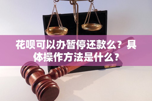 花呗可以办暂停还款么？具体操作方法是什么？