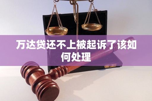 万达贷还不上被起诉了该如何处理 万达贷还不上被起诉了该如何处理