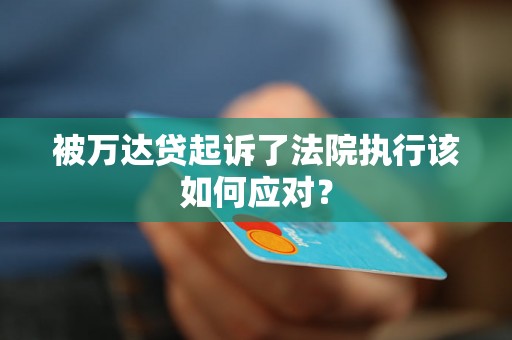 被万达贷起诉了法院执行该如何应对? 被万达贷起诉了法院执行该如何应对?