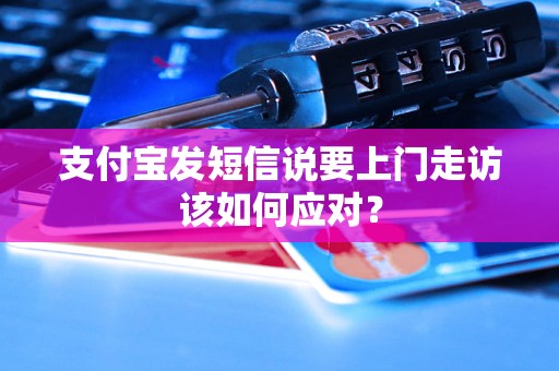 支付宝发短信说要上门走访该如何应对? 支付宝发短信说要上门走访该如何应对?