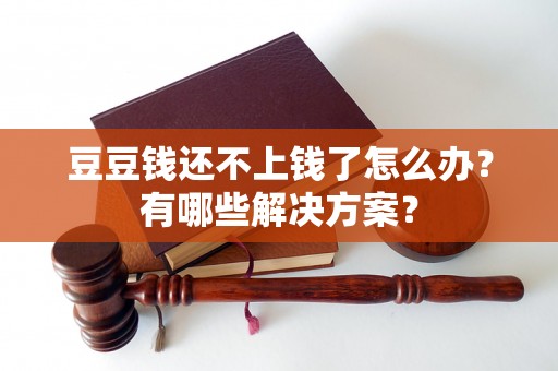 豆豆钱还不上钱了怎么办？有哪些解决方案？