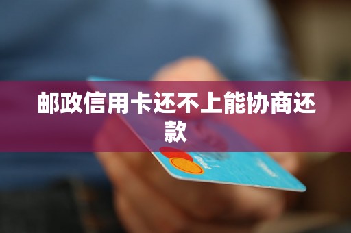 邮政信用卡还不上能协商还款