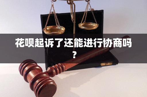 花呗起诉了还能进行协商吗？