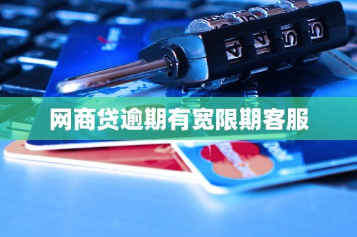 网商贷逾期有宽限期客服 网商贷逾期有宽限期客服