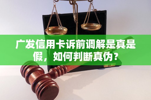 广发信用卡诉前调解是真是假，如何判断真伪？