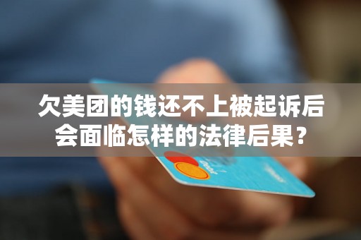 欠美团的钱还不上被起诉后会面临怎样的法律后果? 欠美团的钱还不上被起诉后会面临怎样的法律后果?