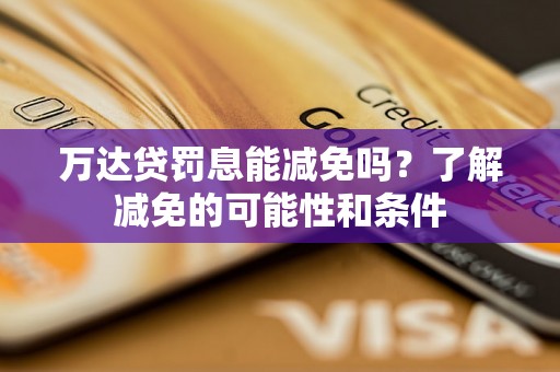万达贷罚息能减免吗？了解减免的可能性和条件