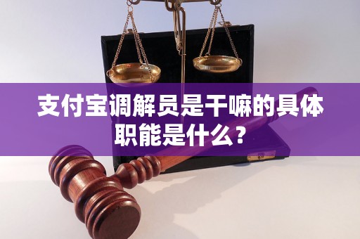 支付宝调解员是干嘛的具体职能是什么？